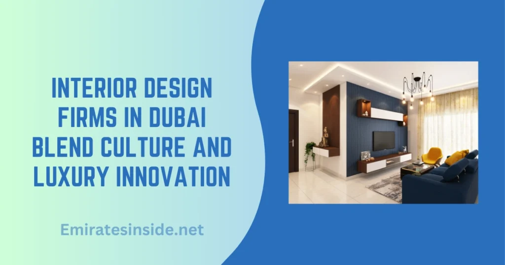 Interior Design Firms in Dubai Blend Culture and Luxury Innovation
