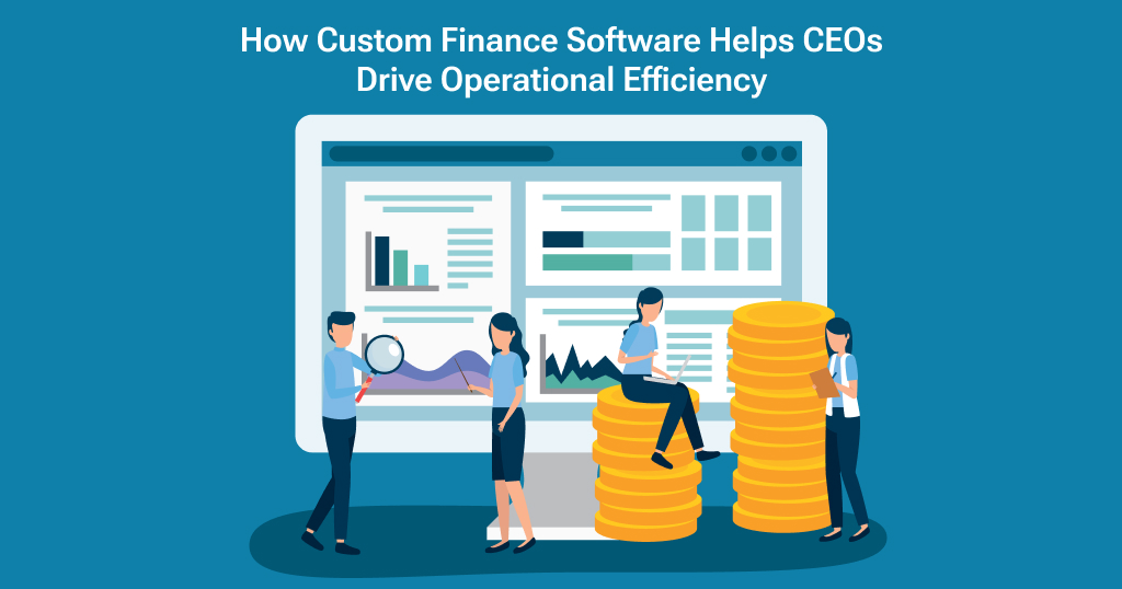 How Custom Finance Software Helps CEOs Drive Operational Efficiency